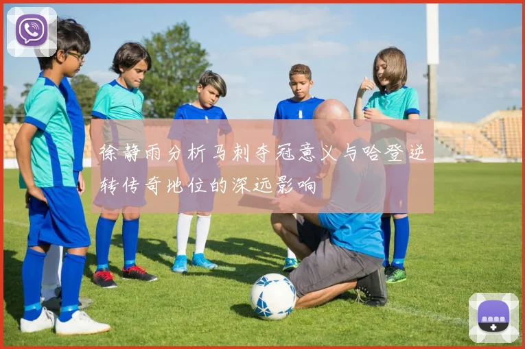徐静雨分析马刺夺冠意义与哈登逆转传奇地位的深远影响