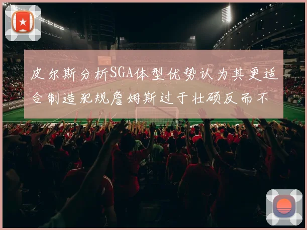 皮尔斯分析SGA体型优势认为其更适合制造犯规詹姆斯过于壮硕反而不利