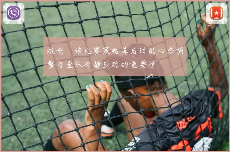 板仓滉谈比赛策略落后时的心态调整与全队冷静应对的重要性