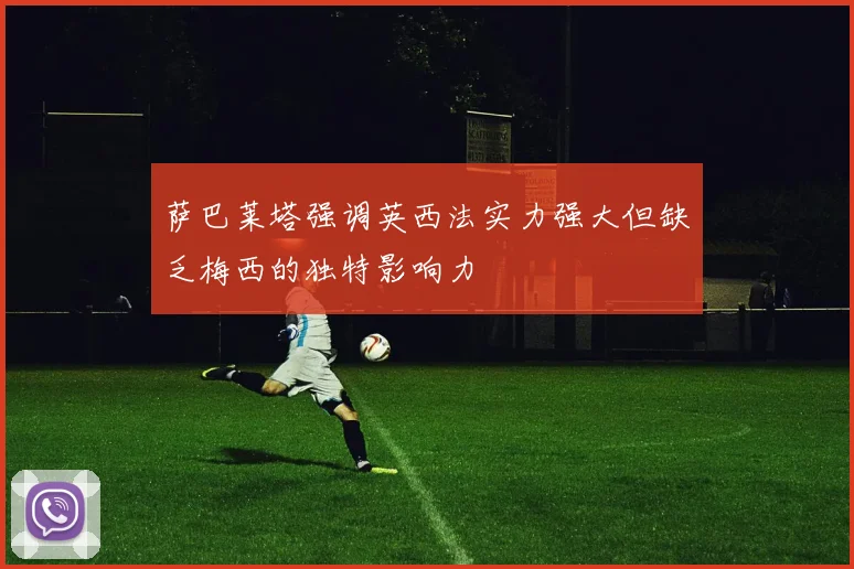 萨巴莱塔强调英西法实力强大但缺乏梅西的独特影响力
