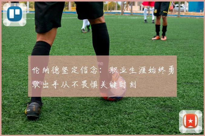 伦纳德坚定信念：职业生涯始终勇敢出手从不畏惧关键时刻