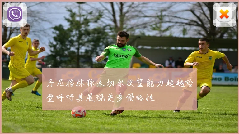 丹尼格林称米切尔攻筐能力超越哈登呼吁其展现更多侵略性