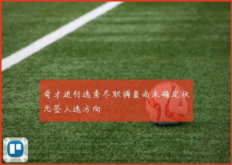 奇才进行选秀尽职调查尚未确定状元签人选方向