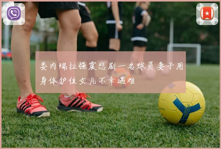委内瑞拉强震悲剧一名球员妻子用身体护住女儿不幸遇难