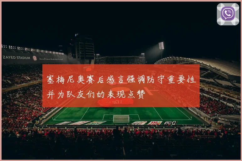 塞梅尼奥赛后感言强调防守重要性并为队友们的表现点赞