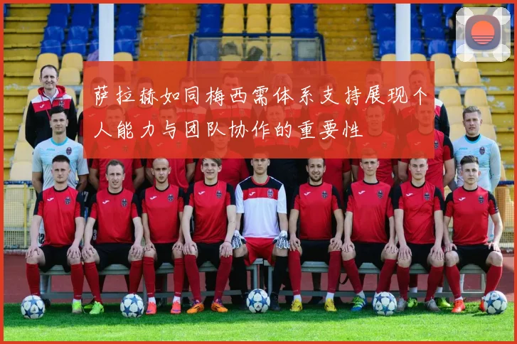 萨拉赫如同梅西需体系支持展现个人能力与团队协作的重要性