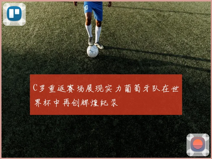 C罗重返赛场展现实力葡萄牙队在世界杯中再创辉煌纪录