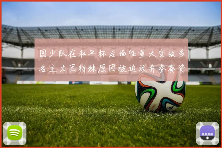 国少队在和平杯后面临重大变故多名主力因特殊原因被迫放弃参赛资格
