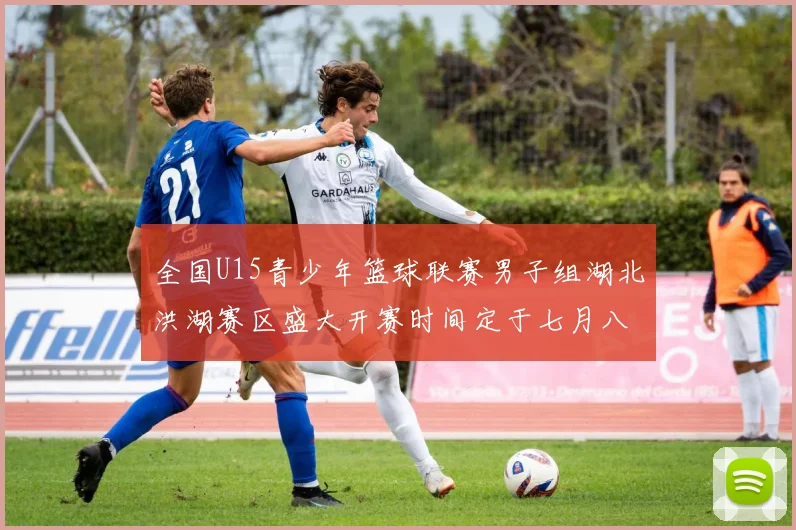 全国U15青少年篮球联赛男子组湖北洪湖赛区盛大开赛时间定于七月八日至十三日