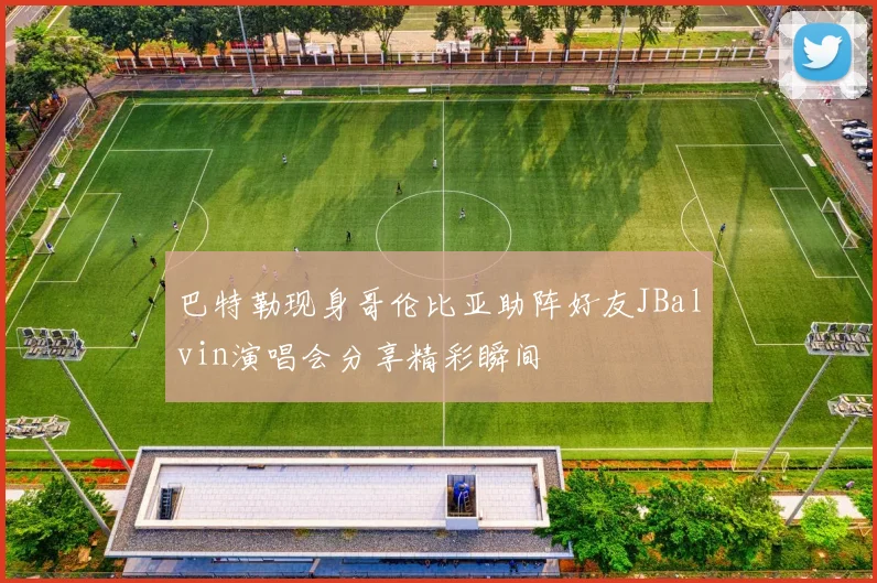 巴特勒现身哥伦比亚助阵好友JBalvin演唱会分享精彩瞬间