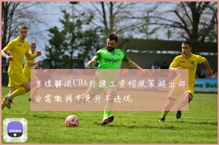 京媒解读CBA外援工资帽政策超出部分需缴调节费并不违规