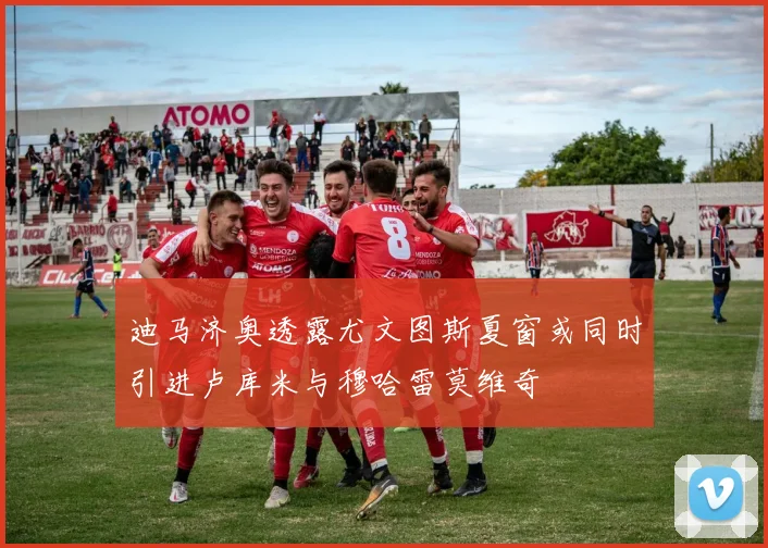 迪马济奥透露尤文图斯夏窗或同时引进卢库米与穆哈雷莫维奇