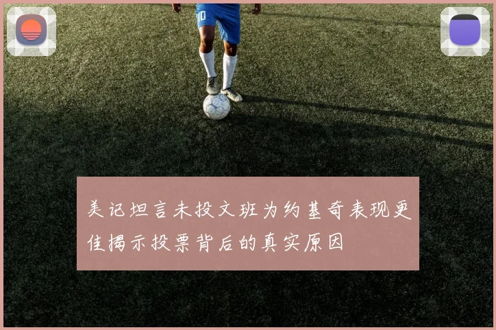 美记坦言未投文班为约基奇表现更佳揭示投票背后的真实原因