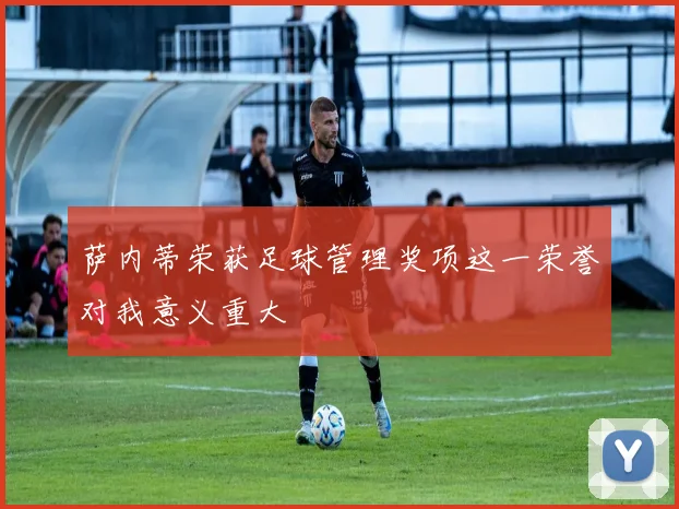 萨内蒂荣获足球管理奖项这一荣誉对我意义重大