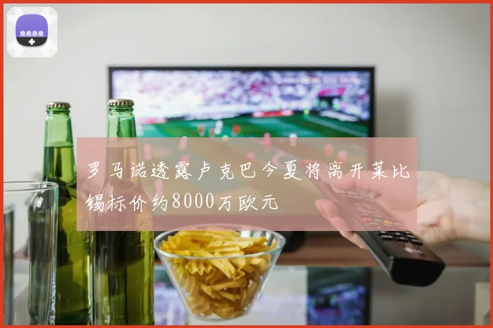 罗马诺透露卢克巴今夏将离开莱比锡标价约8000万欧元